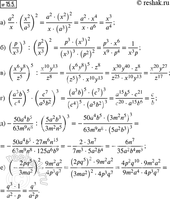  15.5.  : ) a^2/x  (x^2/a^3)^2; ) (p/x^3)^3 : (p^2/x^3)^2; ) ((x^6 y^8)/z^5 )^5 : (x^10 y^13)/z^8; ) ((a^3 b)/c^4)^5  (c^7/(a^5 b^2))^3;...